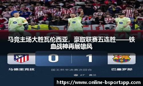 马竞主场大胜瓦伦西亚，豪取联赛五连胜——铁血战神再展雄风