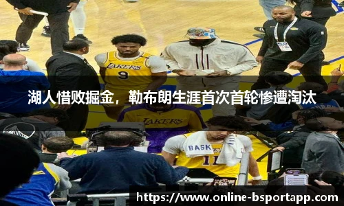 湖人惜败掘金，勒布朗生涯首次首轮惨遭淘汰