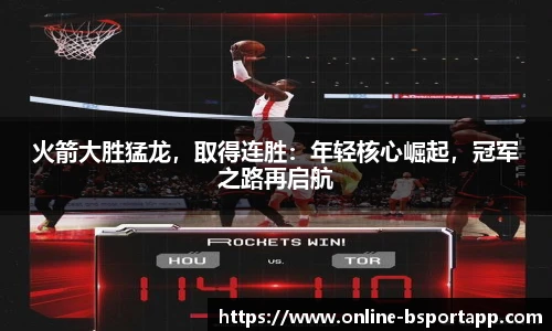 火箭大胜猛龙，取得连胜：年轻核心崛起，冠军之路再启航