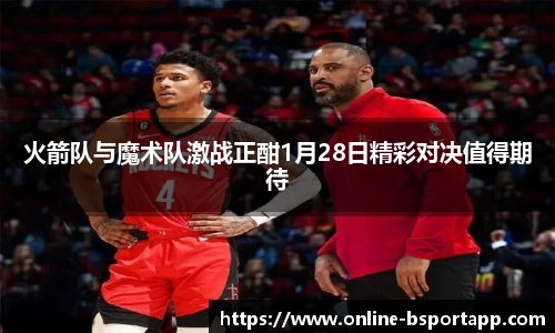 火箭队与魔术队激战正酣1月28日精彩对决值得期待