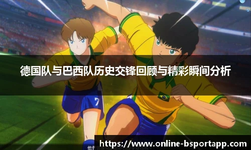 德国队与巴西队历史交锋回顾与精彩瞬间分析