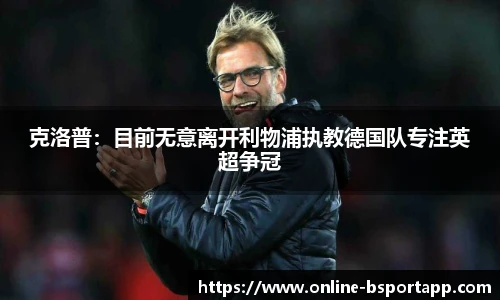 克洛普：目前无意离开利物浦执教德国队专注英超争冠