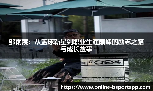 邹雨宸：从篮球新星到职业生涯巅峰的励志之路与成长故事