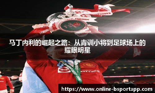 马丁内利的崛起之路：从青训小将到足球场上的耀眼明星