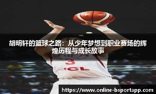 胡明轩的篮球之路：从少年梦想到职业赛场的辉煌历程与成长故事