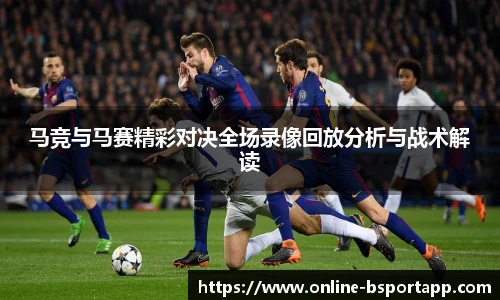 马竞与马赛精彩对决全场录像回放分析与战术解读