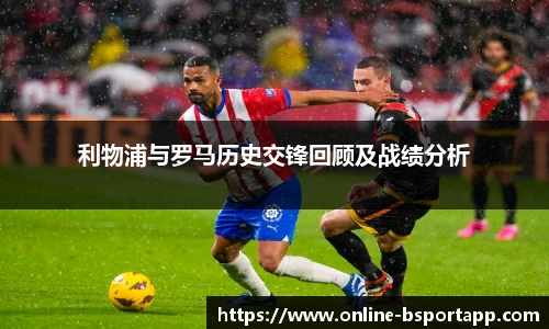 利物浦与罗马历史交锋回顾及战绩分析