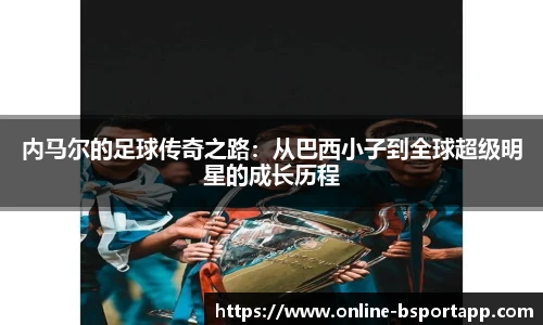 内马尔的足球传奇之路：从巴西小子到全球超级明星的成长历程