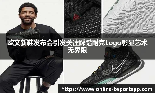 欧文新鞋发布会引发关注踩踏耐克Logo彰显艺术无界限