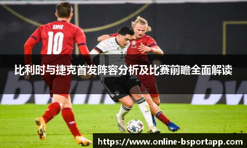 比利时与捷克首发阵容分析及比赛前瞻全面解读