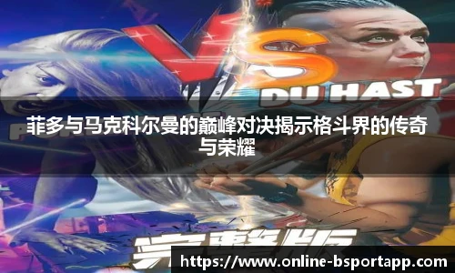 菲多与马克科尔曼的巅峰对决揭示格斗界的传奇与荣耀