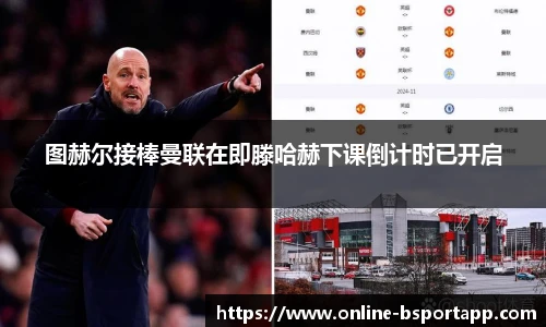 图赫尔接棒曼联在即滕哈赫下课倒计时已开启